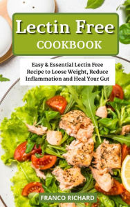 Title: Lectin Free Cookbook Easy & Essential Lectin Free Recipe to Loose Weight, Reduce Inflammation and Heal Your Gut, Author: Franco Richard