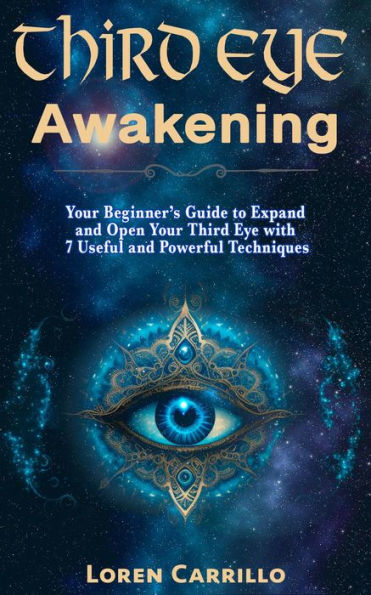 Third Eye Awakening: Your Beginner's Guide to Expand and Open Your Third Eye with 7 Useful and Powerful Techniques