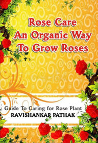 Title: Rose Care an Organic Way to Grow Roses, Author: Ravishankar Pathak