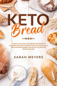 Title: Keto Bread: 50 Easy-to-Follow Low Carb Recipes for Your Ketogenic Diet. Win the Weight Loss Challenge with a Mouthwatering Bakery Collection. Gluten-Free Recipes Included, Author: Sarah Meyers