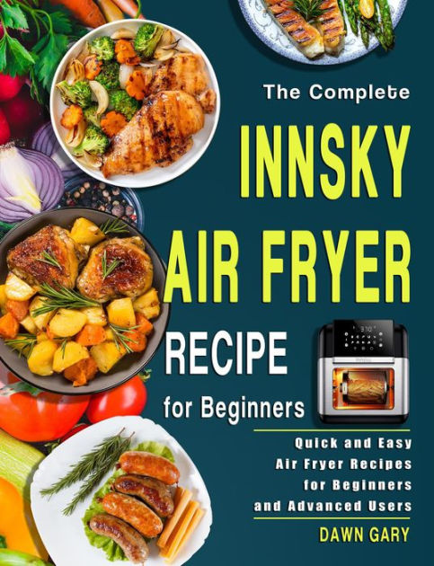 The Complete Innsky Air Fryer Recipe for Beginners: Quick and Easy Air Fryer  Recipes for Beginners and Advanced Users by Dawn Gary, eBook