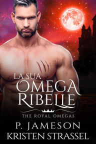 Title: La sua Omega Ribelle (The Royal Omegas, #3), Author: P. Jameson
