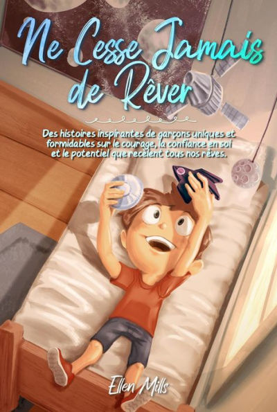 Ne Cesse Jamais de Rêver: Des histoires inspirantes de garçons uniques et formidables sur le courage, la confiance en soi et le potentiel que recèlent tous nos rêves (Livres de Motivation pour Enfants, #2)