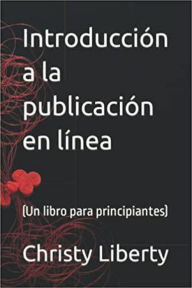 Title: Introduccion A La Publicacion En Linea (un libro para principiantes), Author: Christy Liberty