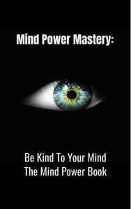 Title: Mind Power Mastery: Be Kind To Your Mind: The Mind Power Book, Author: David Tripp