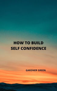 Title: How to Build self Confidence, Author: GARDNER GREEN