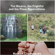 Title: The Bizarre, the Frightful and the Pious Superstitions, Author: Rodrick Chinodakufa