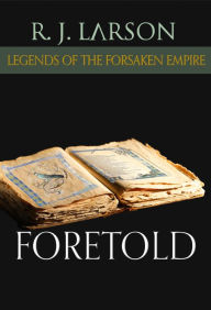 Title: Foretold (Legends of the Forsaken Empire, #4), Author: R. J. Larson