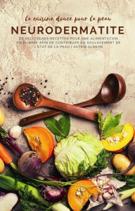 Title: La cuisine douce pour la peau - Neurodermtatite: De delicieuses recettes pour une alimentation equilibrée afin de contribuer au soulagement de l'etat de la peau, Author: Astrid Olsson