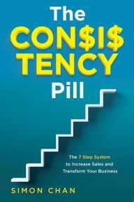 Title: The Consistency Pill: The 7 Step System to Increase Sales and Transform Your Business, Author: Simon Chan