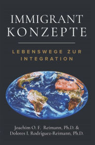 Title: Immigrant Konzepte: Lebensweg zur Integration, Author: Joachim O. F. Reimann