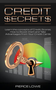 Title: Credit Secrets: Learn the concepts of Credit Scores, How to Boost them and Take Advantages from Your Credit Cards, Author: Pierce Lowe