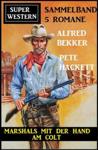 Title: Marshals mit der Hand am Colt: Super Western Sammelband 5 Romane, Author: Alfred Bekker