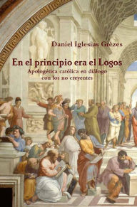 Title: En el principio era el Logos: apologética católica en diálogo con los no creyentes, Author: Vita Brevis Editorial