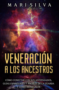 Title: Veneración a los ancestros: Cómo conectar con sus antepasados, guías espirituales y ángeles de la guarda y cómo honrarlos, Author: Mari Silva