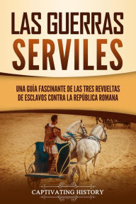 Title: Las guerras serviles: Una guía fascinante de las tres revueltas de esclavos contra la República romana, Author: Captivating History