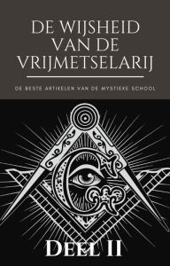 Title: De Wijsheid van de Vrijmetselarij - Deel II (Het beste van de Mystieke School), Author: De Mystieke School