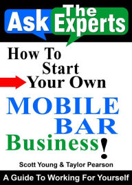 Title: How To Start Your Own Mobile Bar Business! (Ask The Experts! Interviews With Industry Pro's, #3), Author: Scott Young