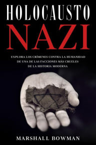 Title: Holocausto Nazi: Explora los Crímenes contra la Humanidad de una de las Facciones más Crueles de la Historia Moderna, Author: Marshall Bowman