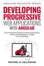 Developing Progressive Web Applications with Angular: How to Build and Deploy Mobile Applications without Paying Apple or Google for the Privilege (Angular Advocate, #2)