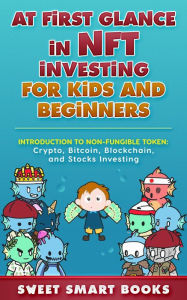 Title: At first glance in NFT Investing for Kids and Beginners: Introduction to Non-Fungible Token: Crypto, Bitcoin, Blockchain, and Stocks Investing, Author: Sweet Smart Books