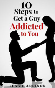 Title: 10 Steps to Get a Guy Addicted to You, Author: Jessie Addison