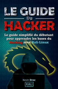 Title: Le guide du hacker : le guide simplifié du débutant pour apprendre les bases du hacking avec Kali Linux, Author: Kaj Berrah