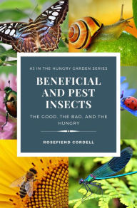 Title: Beneficial and Pest Insects: The Good, the Bad, and the Hungry (The Hungry Garden, #3), Author: Rosefiend Cordell