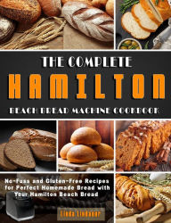 Title: The Complete Hamilton Beach Bread Machine Cookbook: No-Fuss and Gluten-Free Recipes for Perfect Homemade Bread with Your Hamilton Beach Bread, Author: Linda Lindauer