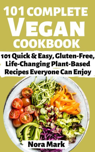 101 Complete Vegan Cookbook: 101 Quick & Easy, Gluten Free, lfe Changing Plant Based Recipes Everyone Can Enjoy