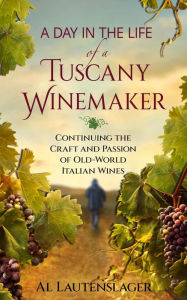Title: A Day In The Life of a Tuscany Winemaker, Author: Al Lautenslager