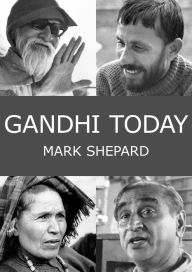 Title: Gandhi Today: A Report on India's Gandhi Movement and Its Experiments in Nonviolence and Small Scale Alternatives (25th Anniversary Edition), Author: Mark Shepard