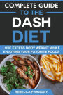Complete Guide to the DASH Diet: Lose Excess Body Weight While Enjoying Your Favorite Foods.