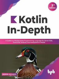 Title: Kotlin In-Depth: A Guide to a Multipurpose Programming Language for Server-Side, Front-End, Android, and Multiplatform Mobile (English Edition), Author: Aleksei Sedunov