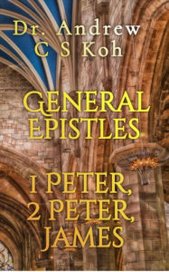 Title: General Epistles: 1 Peter, 2 Peter, James (Non Pauline and General Epistles, #3), Author: Dr Andrew C S Koh