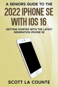 Title: A Seniors Guide to the 2022 iPhone SE with iOS 16: Getting Started with the latest Generation iPhone SE, Author: Scott La Counte
