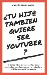 Title: ¿Tu Hijo Tambien Quiere Ser Youtuber? (El único libro que necesitas para entender este fenómeno y ayudarle a tu hijo a cumplir su sueño), Author: Andres Felipe Ortiz