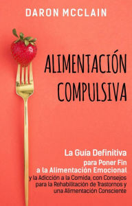Title: Alimentación Compulsiva: La Guía Definitiva para Poner Fin a la Alimentación Emocional y la Adicción a la Comida, con Consejos para la Rehabilitación de Trastornos y una Alimentación Consciente, Author: Daron McClain