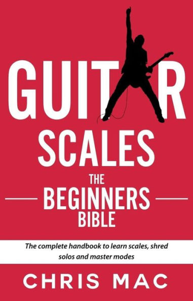 Guitar Scales: The Beginner's Bible: The Complete Handbook to Learn Scales, Shred Solos, and Master Modes (Fast And Fun Guitar, #2)