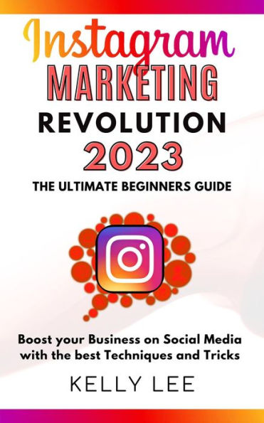 Instagram Marketing Revolution 2023 the Ultimate Beginners Guide Boost your Business on Social Media with the best Techniques and Tricks (KELLY LEE, #6)