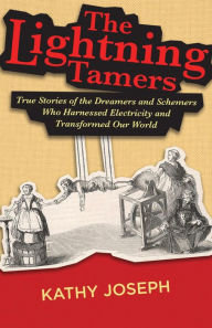 Title: The Lightning Tamers: True Stories of the Dreamers and Schemers Who Harnessed Electricity and Transformed Our World, Author: Kathy Joseph