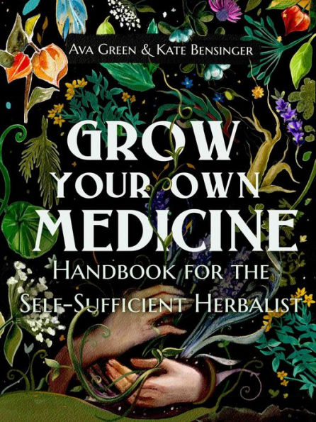 Grow Your Own Medicine: Handbook for the Self-Sufficient Herbalist