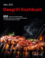 Title: Das XXL Gasgrill Kochbuch : 600 gesunde und leckere Rezepte, die besten Tipps, um der unschlagbare Grillmeister für Freunde und Familie zu werden, Author: Kathleen Early