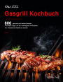 Das XXL Gasgrill Kochbuch : 600 gesunde und leckere Rezepte, die besten Tipps, um der unschlagbare Grillmeister für Freunde und Familie zu werden