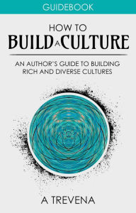 Title: How to Build a Culture: An Author's Guide to Building Rich and Diverse Cultures (Author Guides, #5), Author: A Trevena