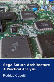 Title: Sega Saturn Architecture (Architecture of Consoles: A Practical Analysis, #5), Author: Rodrigo Copetti