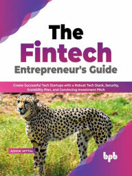 Title: The Fintech Entrepreneur's Guide: Create Successful Tech Startups with a Robust Tech Stack, Security, Scalability Plan, and Convincing Investment Pitch (English Edition), Author: Ashok Mittal