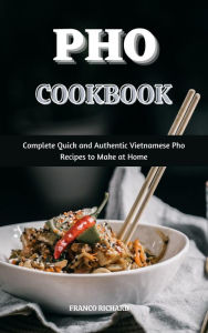 Title: Pho Cookbook : Complete Quick and Authentic Vietnamese Pho Recipes to Make at Home, Author: Franco Richard