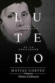 Title: Lutero: Huella Teológica De Un Precursor, Author: Matías Cortez