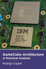 Title: GameCube Architecture (Architecture of Consoles: A Practical Analysis, #10), Author: Rodrigo Copetti